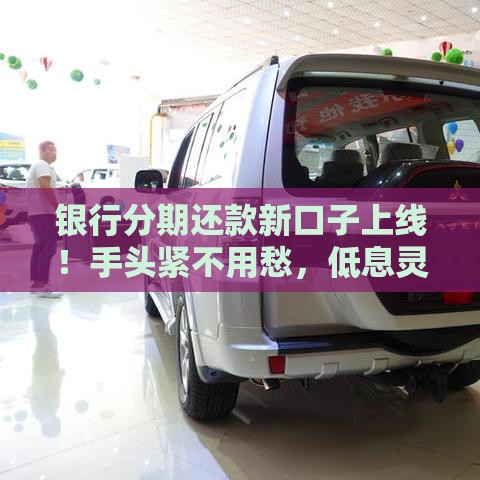 银行分期还款新口子上线！手头紧不用愁，低息灵活还款攻略来啦