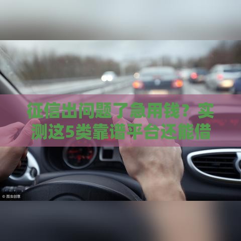 征信出问题了急用钱？实测这5类靠谱平台还能借钱！