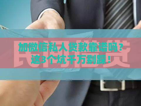 加微信私人贷款靠谱吗？这3个坑千万别踩！
