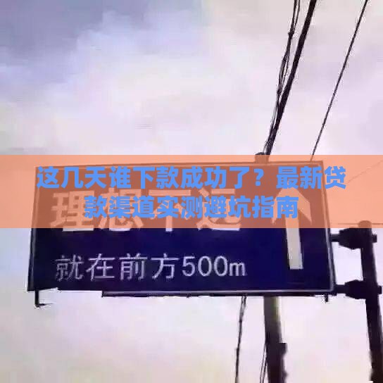 这几天谁下款成功了？最新贷款渠道实测避坑指南