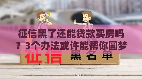 征信黑了还能贷款买房吗？3个办法或许能帮你圆梦