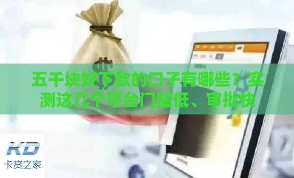 五千块好下款的口子有哪些？实测这几个平台门槛低、审批快
