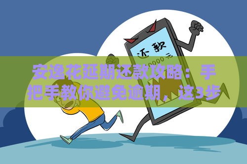 安逸花延期还款攻略：手把手教你避免逾期，这3步亲测有效！
