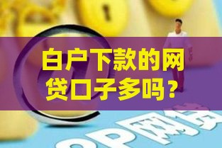 白户下款的网贷口子多吗？真实情况揭秘，这些技巧助你成功下款