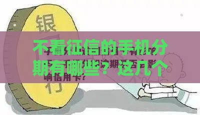 不看征信的手机分期有哪些？这几个渠道或许能帮到你！