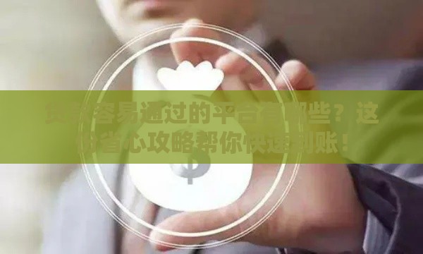 贷款容易通过的平台有哪些？这份省心攻略帮你快速到账！