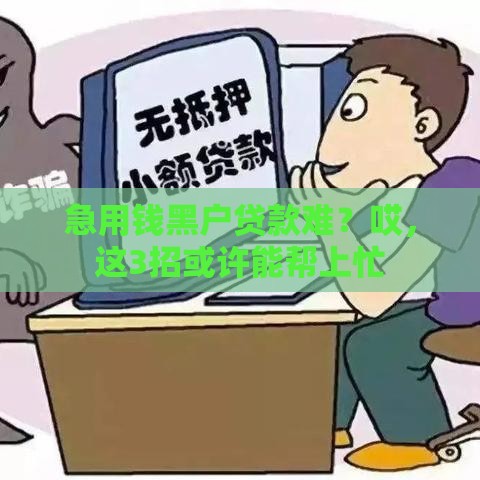 急用钱黑户贷款难？哎，这3招或许能帮上忙
