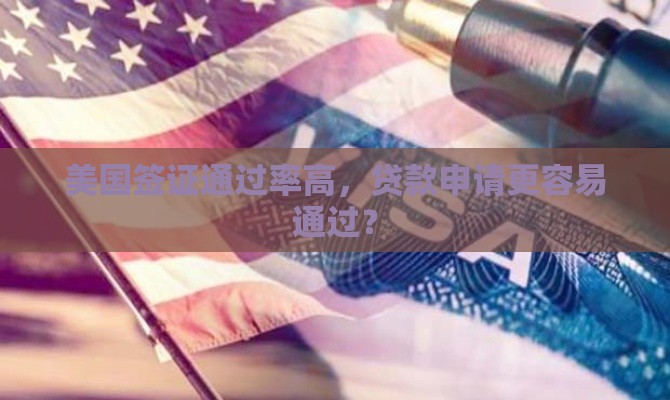 美国签证通过率高，贷款申请更容易通过？