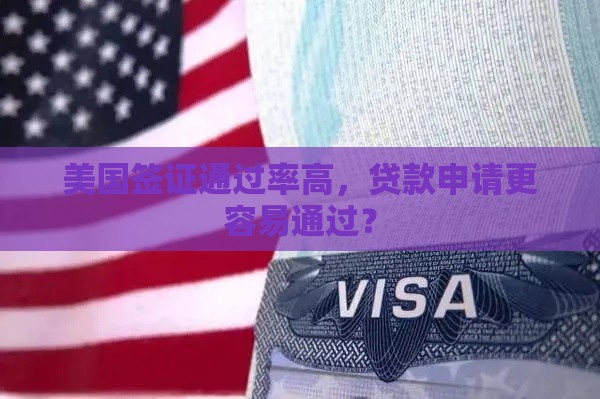 美国签证通过率高，贷款申请更容易通过？