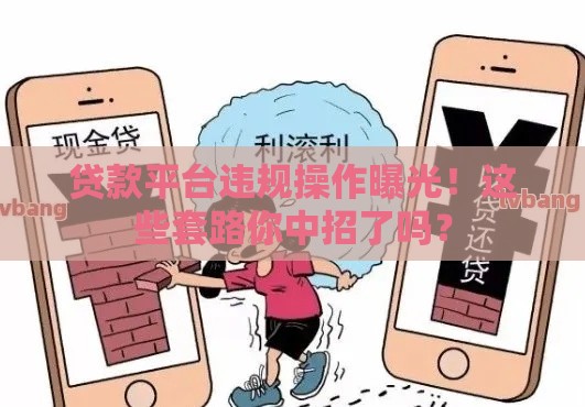 贷款平台违规操作曝光！这些套路你中招了吗？