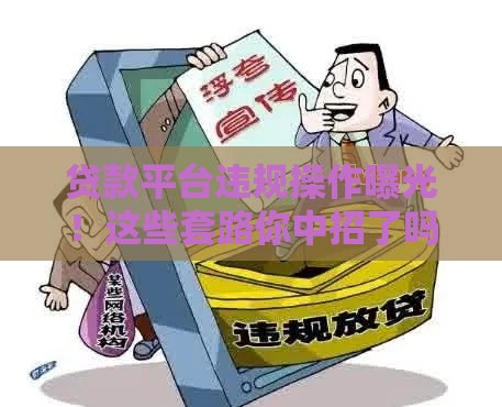 贷款平台违规操作曝光！这些套路你中招了吗？