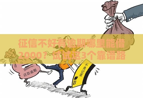 征信不好有逾期哪里能借2000？试试这3个靠谱路子！