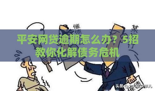 平安网贷逾期怎么办？5招教你化解债务危机
