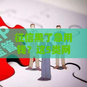 征信黑了急用钱？这5类网贷还能试试看！