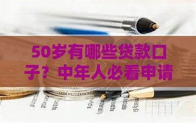 50岁有哪些贷款口子？中年人必看申请攻略！