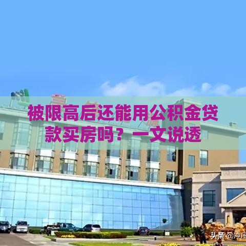 被限高后还能用公积金贷款买房吗？一文说透