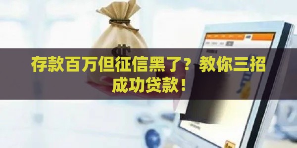 存款百万但征信黑了？教你三招成功贷款！