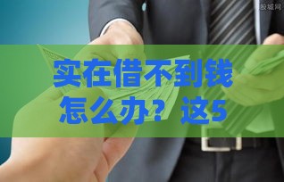 实在借不到钱怎么办？这5个正规贷款渠道或许能帮到你
