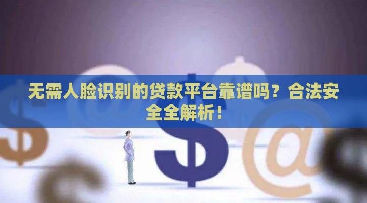 无需人脸识别的贷款平台靠谱吗？合法安全全解析！
