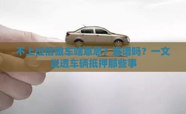 不上征信做车啥意思？靠谱吗？一文说透车辆抵押那些事