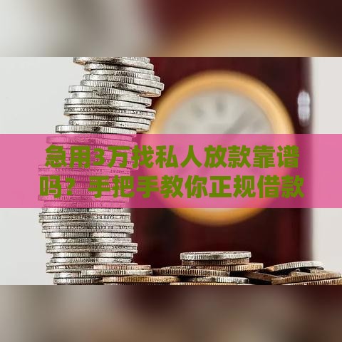 急用3万找私人放款靠谱吗？手把手教你正规借款流程