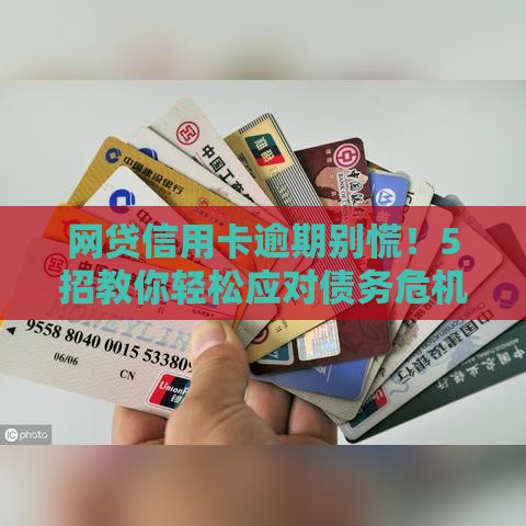 网贷信用卡逾期别慌！5招教你轻松应对债务危机