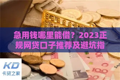 急用钱哪里能借？2023正规网贷口子推荐及避坑指南