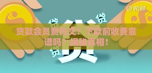 贷款会员费先交？下款前收费靠谱吗？揭秘真相！