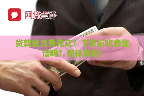 贷款会员费先交？下款前收费靠谱吗？揭秘真相！