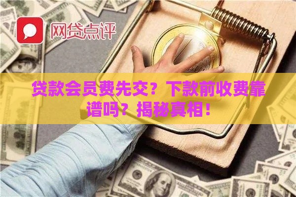 贷款会员费先交？下款前收费靠谱吗？揭秘真相！