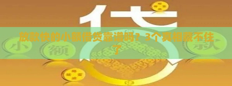 放款快的小额借贷靠谱吗？3个真相藏不住了