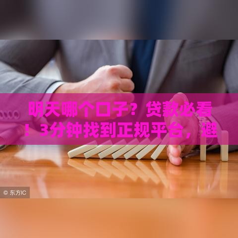 明天哪个口子？贷款必看！3分钟找到正规平台，避开这些坑