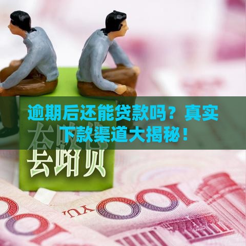逾期后还能贷款吗？真实下款渠道大揭秘！