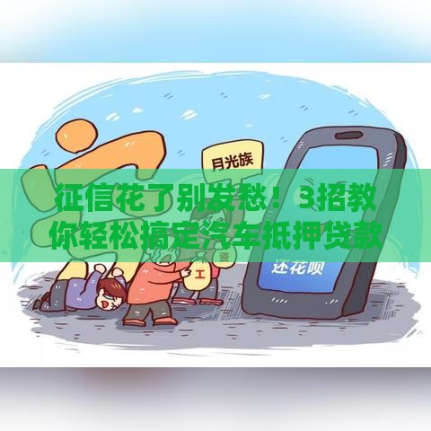 征信花了别发愁！3招教你轻松搞定汽车抵押贷款