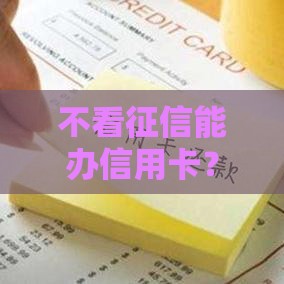 不看征信能办信用卡？这些真相你必须知道！