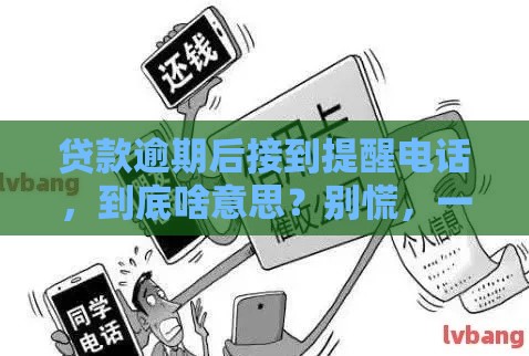 贷款逾期后接到提醒电话，到底啥意思？别慌，一文说透！