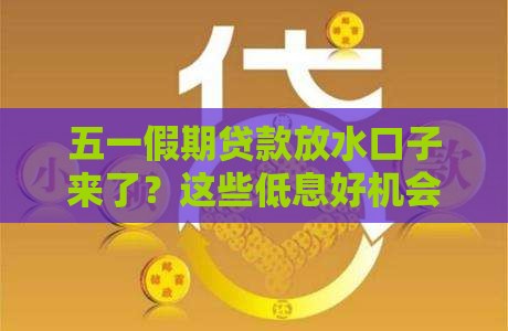五一假期贷款放水口子来了？这些低息好机会别错过！