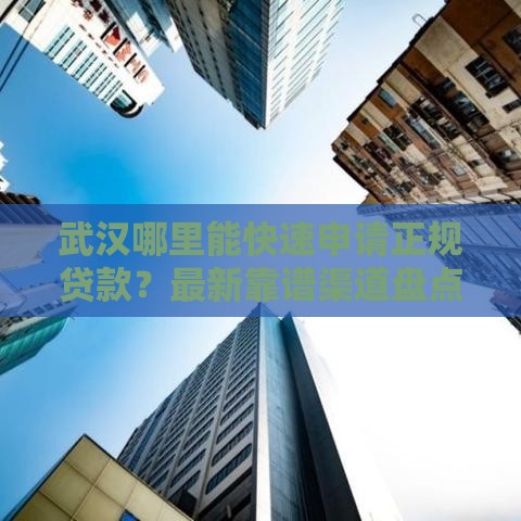 武汉哪里能快速申请正规贷款？最新靠谱渠道盘点