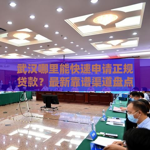 武汉哪里能快速申请正规贷款？最新靠谱渠道盘点