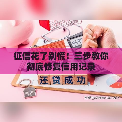 征信花了别慌！三步教你彻底修复信用记录