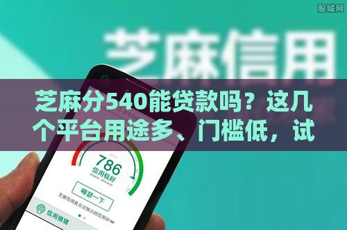芝麻分540能贷款吗？这几个平台用途多、门槛低，试试看！