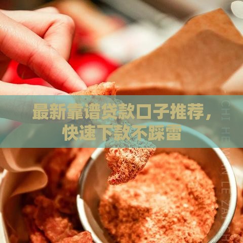 最新靠谱贷款口子推荐，快速下款不踩雷