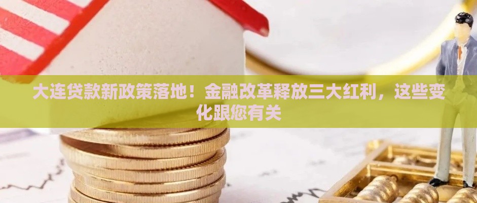 大连贷款新政策落地！金融改革释放三大红利，这些变化跟您有关