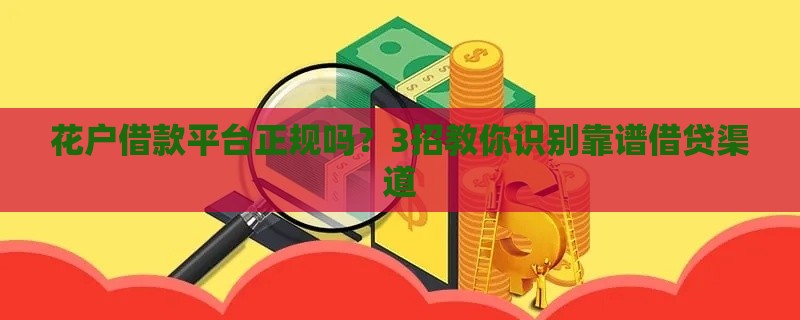 花户借款平台正规吗？3招教你识别靠谱借贷渠道