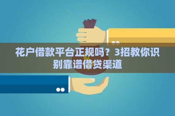 花户借款平台正规吗？3招教你识别靠谱借贷渠道