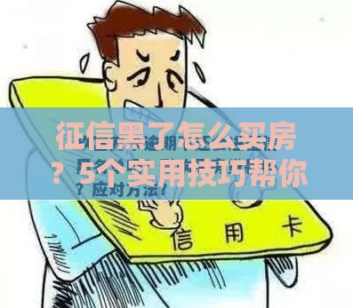 征信黑了怎么买房？5个实用技巧帮你搞定房贷难题