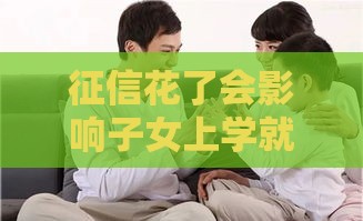 征信花了会影响子女上学就业吗？父母必看的关键点