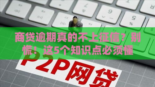 商贷逾期真的不上征信？别慌！这5个知识点必须懂