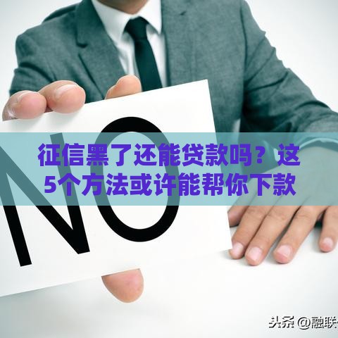 征信黑了还能贷款吗？这5个方法或许能帮你下款！