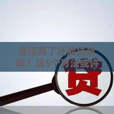 征信黑了还能贷款吗？这5个方法或许能帮你下款！